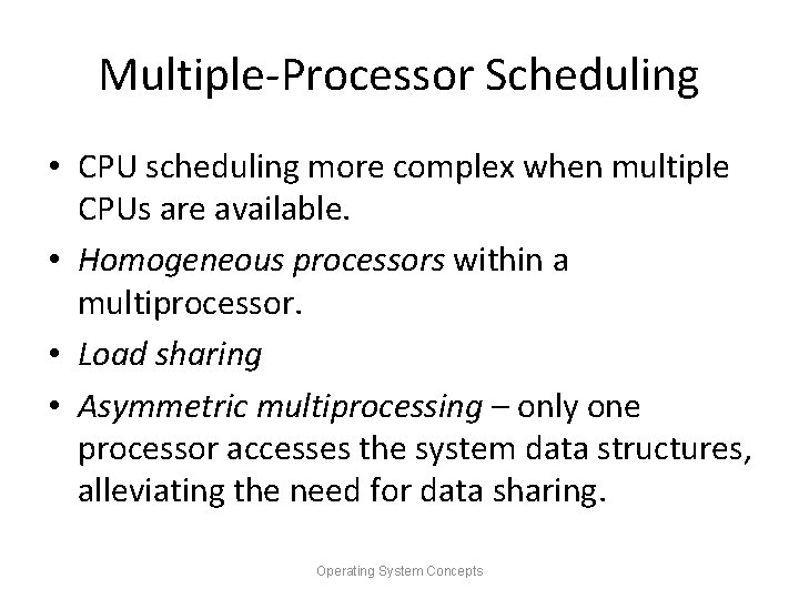 Multiple-Processor Scheduling • CPU scheduling more complex when multiple CPUs are available. • Homogeneous