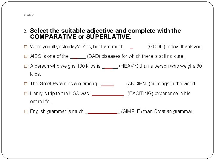 Grade 6 2. Select the suitable adjective and complete with the COMPARATIVE or SUPERLATIVE. Grade 6 2. Select the suitable adjective and complete with the COMPARATIVE or SUPERLATIVE.