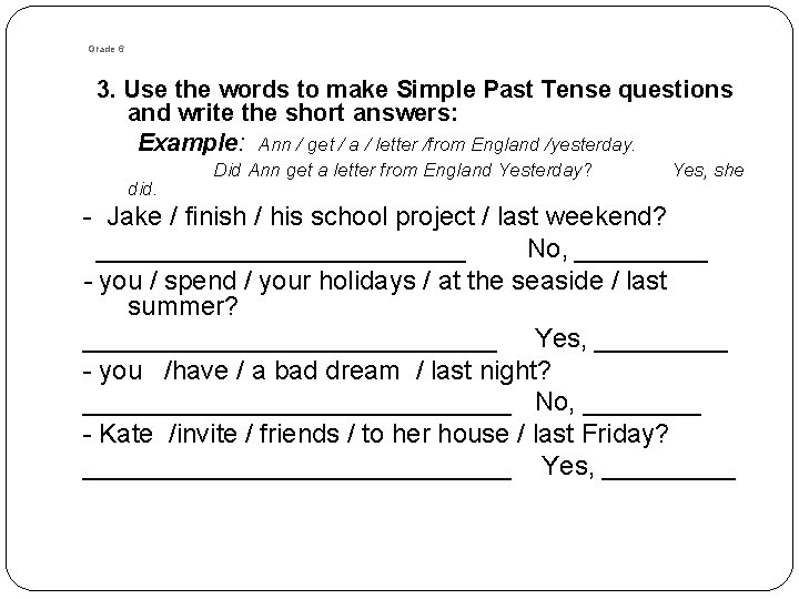Grade 6 3. Use the words to make Simple Past Tense questions and write Grade 6 3. Use the words to make Simple Past Tense questions and write