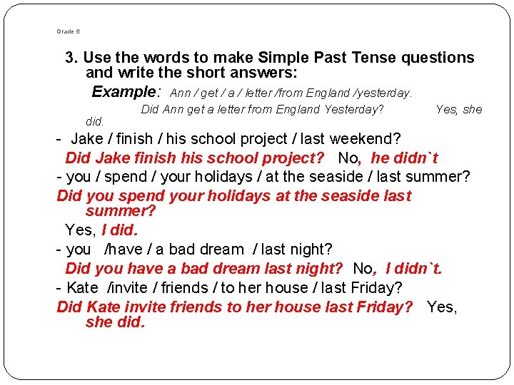Grade 6 3. Use the words to make Simple Past Tense questions and write Grade 6 3. Use the words to make Simple Past Tense questions and write