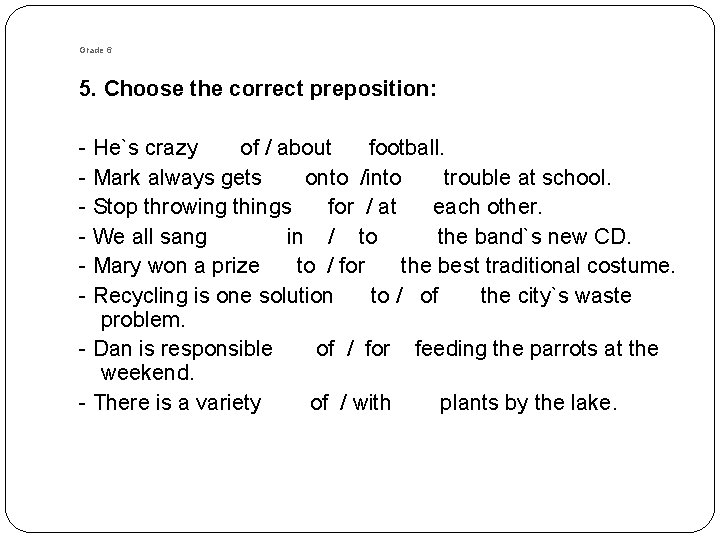 Grade 6 5. Choose the correct preposition: - He`s crazy of / about football. Grade 6 5. Choose the correct preposition: - He`s crazy of / about football.