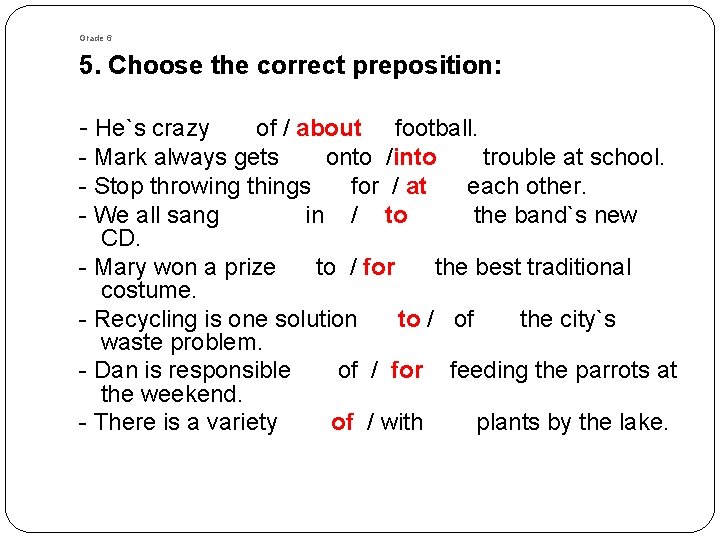 Grade 6 5. Choose the correct preposition: - He`s crazy of / about football. Grade 6 5. Choose the correct preposition: - He`s crazy of / about football.