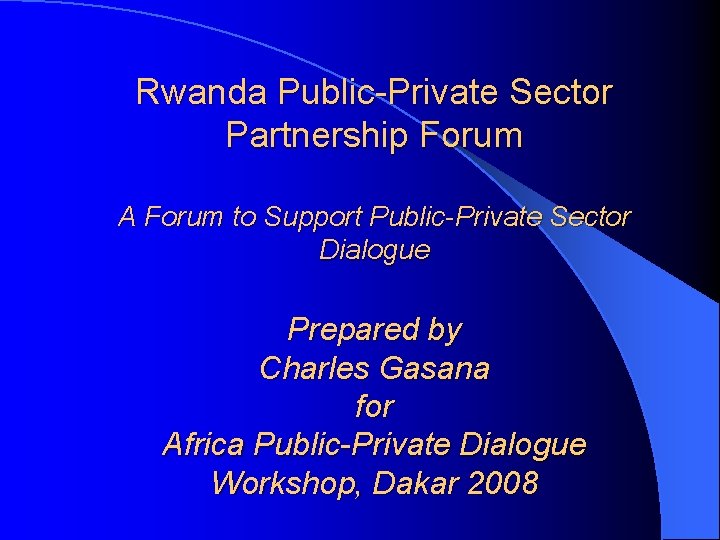 Rwanda Public-Private Sector Partnership Forum A Forum to Support Public-Private Sector Dialogue Prepared by