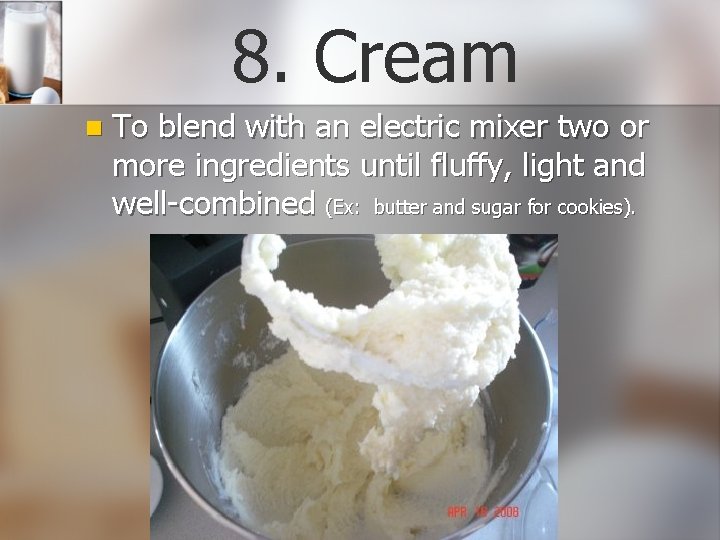 8. Cream n To blend with an electric mixer two or more ingredients until