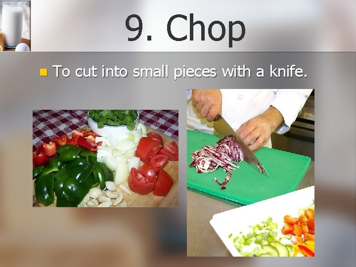 9. Chop n To cut into small pieces with a knife. 