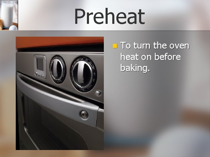 Preheat n To turn the oven heat on before baking. 