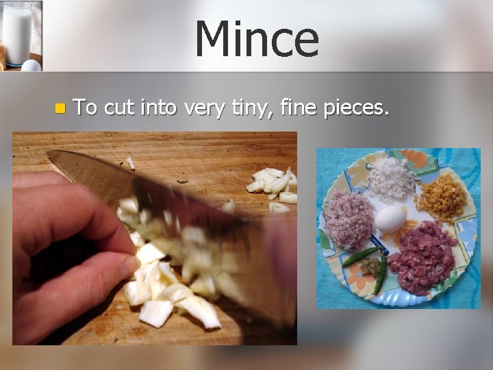 Mince n To cut into very tiny, fine pieces. 