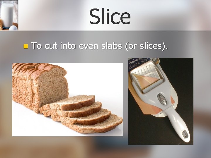 Slice n To cut into even slabs (or slices). 