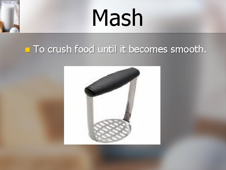 Mash n To crush food until it becomes smooth. 