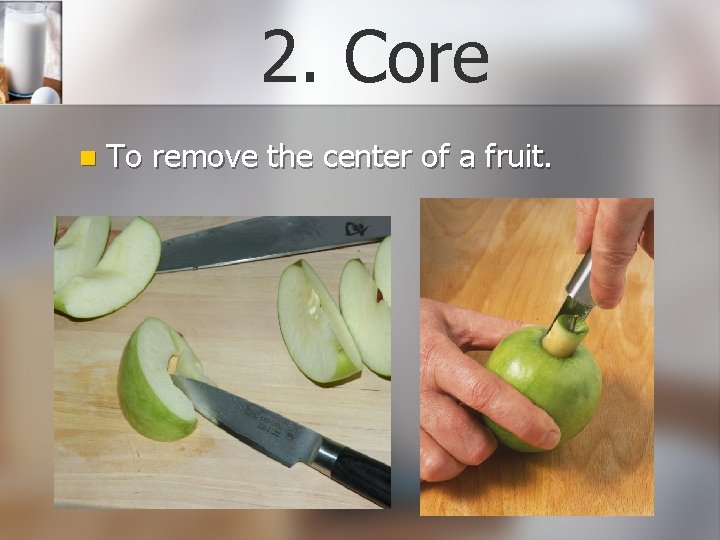 2. Core n To remove the center of a fruit. 