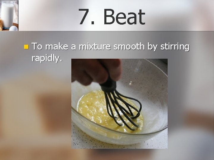 7. Beat n To make a mixture smooth by stirring rapidly. 