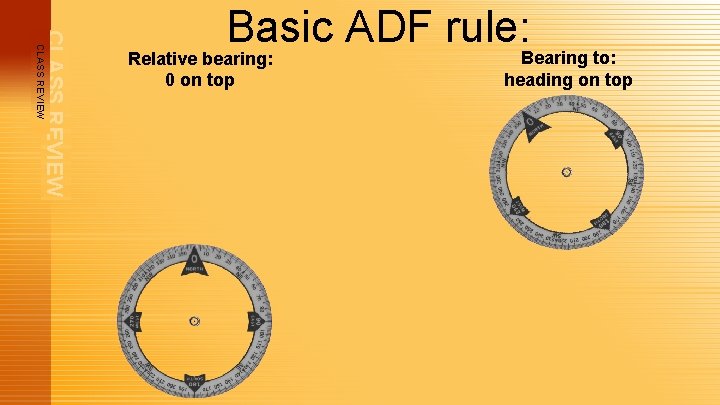 CLASS REVIEW Basic ADF rule: Bearing to: Relative bearing: 0 on top heading on