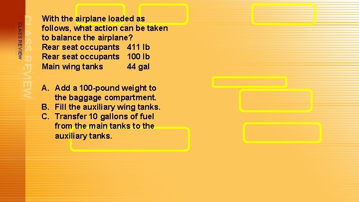 CLASS REVIEW With the airplane loaded as follows, what action can be taken to