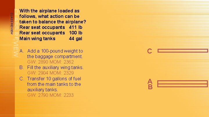 CLASS REVIEW With the airplane loaded as follows, what action can be taken to