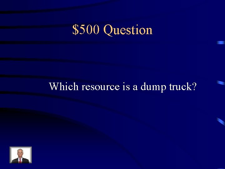 $500 Question Which resource is a dump truck? 