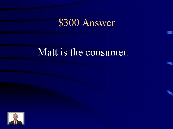 $300 Answer Matt is the consumer. 