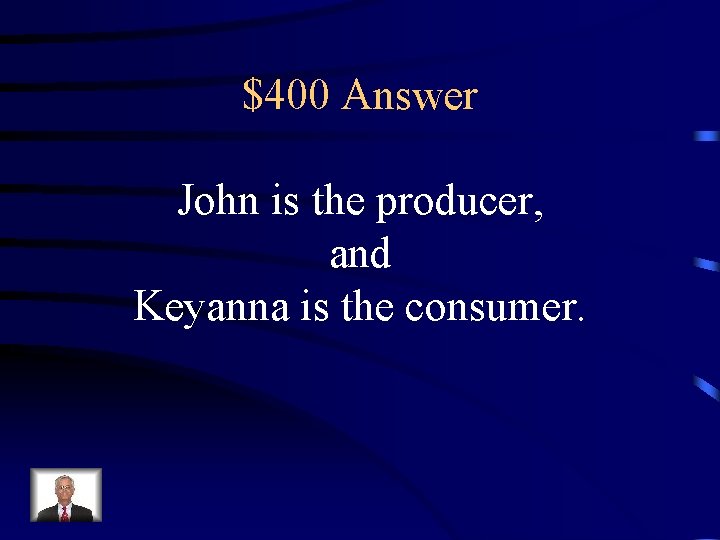 $400 Answer John is the producer, and Keyanna is the consumer. 