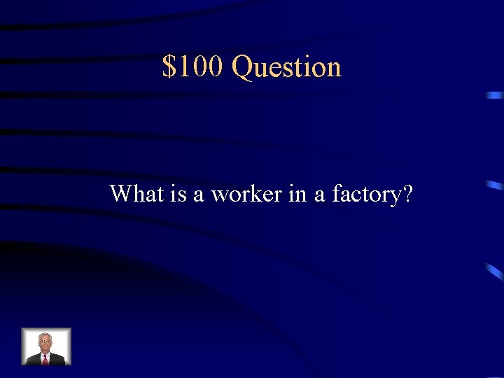 $100 Question What is a worker in a factory? 
