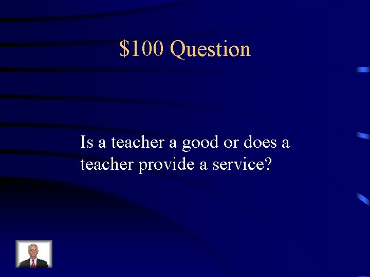 $100 Question Is a teacher a good or does a teacher provide a service?