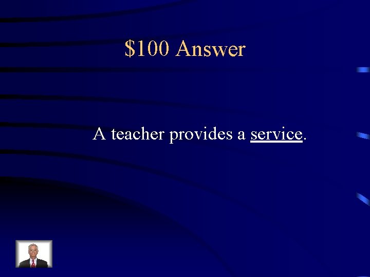 $100 Answer A teacher provides a service. 