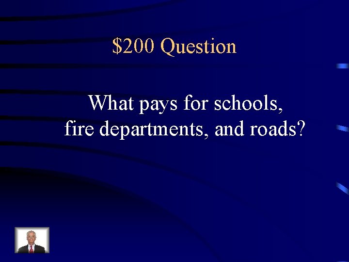 $200 Question What pays for schools, fire departments, and roads? 