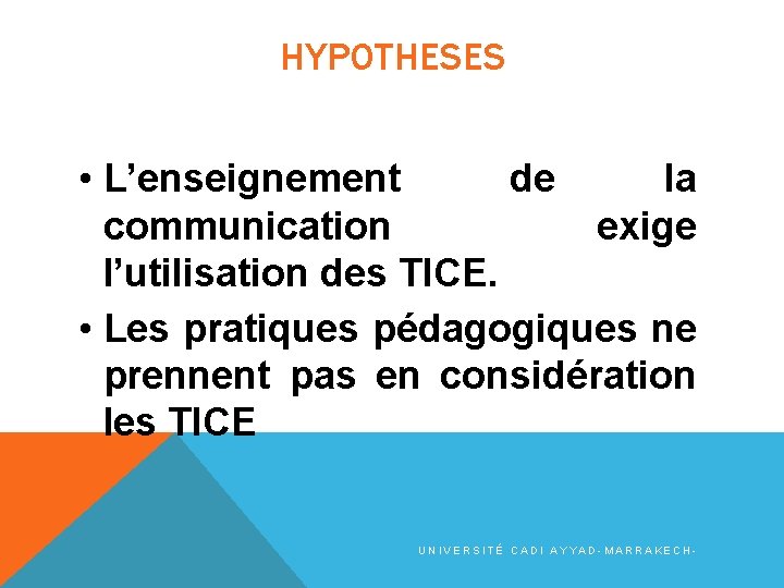 HYPOTHESES • L’enseignement de la communication exige l’utilisation des TICE. • Les pratiques pédagogiques