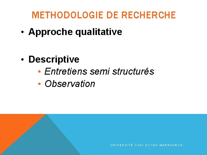 METHODOLOGIE DE RECHERCHE • Approche qualitative • Descriptive • Entretiens semi structurés • Observation