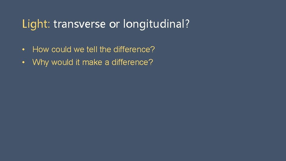 Light: transverse or longitudinal? • How could we tell the difference? • Why would