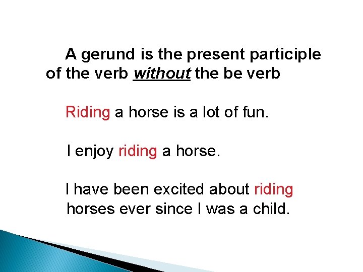 A gerund is the present participle of the verb without the be verb Riding