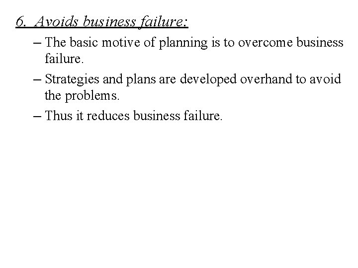 6. Avoids business failure: – The basic motive of planning is to overcome business