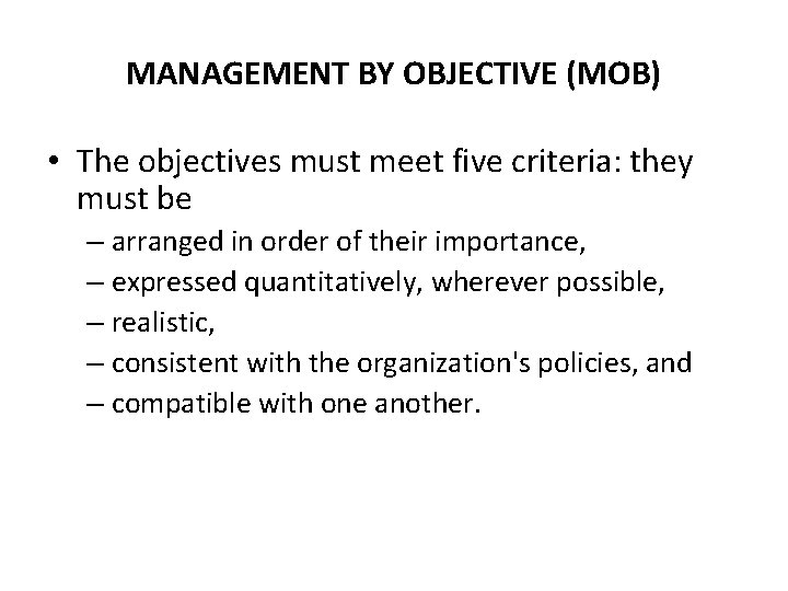 MANAGEMENT BY OBJECTIVE (MOB) • The objectives must meet five criteria: they must be