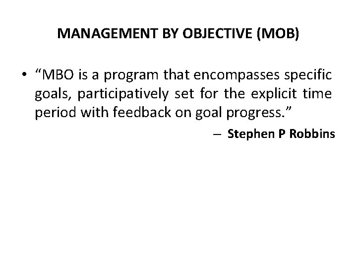 MANAGEMENT BY OBJECTIVE (MOB) • “MBO is a program that encompasses specific goals, participatively