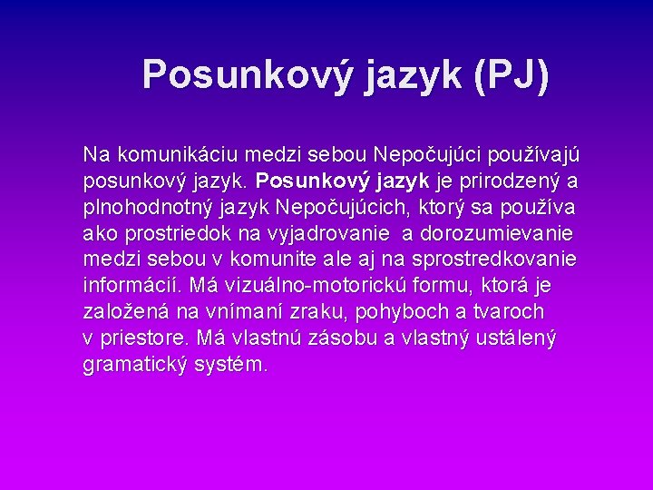 Posunkový jazyk (PJ) Na komunikáciu medzi sebou Nepočujúci používajú posunkový jazyk. Posunkový jazyk je Posunkový jazyk (PJ) Na komunikáciu medzi sebou Nepočujúci používajú posunkový jazyk. Posunkový jazyk je