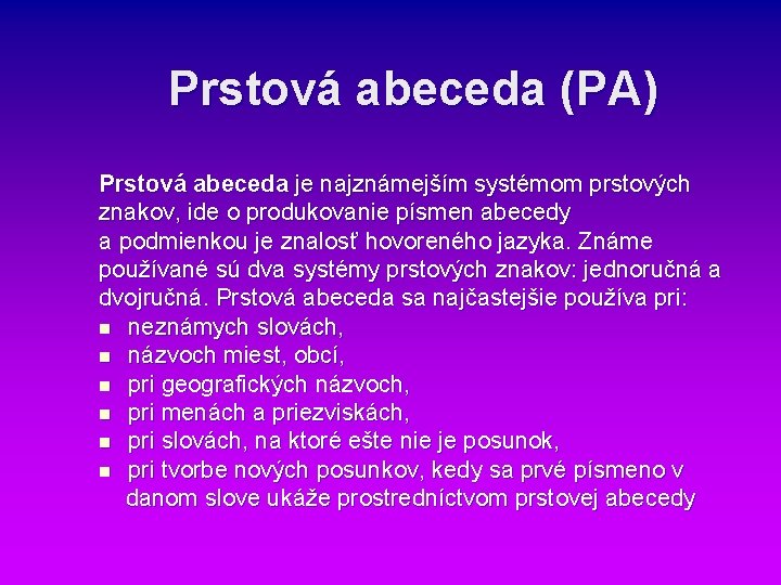 Prstová abeceda (PA) Prstová abeceda je najznámejším systémom prstových znakov, ide o produkovanie písmen Prstová abeceda (PA) Prstová abeceda je najznámejším systémom prstových znakov, ide o produkovanie písmen