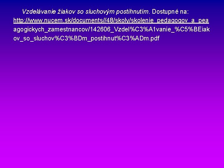 Vzdelávanie žiakov so sluchovým postihnutím. Dostupné na: http: //www. nucem. sk/documents//48/skoly/skolenie_pedagogov_a_pea agogickych_zamestnancov/142606_Vzdel%C 3%A 1 Vzdelávanie žiakov so sluchovým postihnutím. Dostupné na: http: //www. nucem. sk/documents//48/skoly/skolenie_pedagogov_a_pea agogickych_zamestnancov/142606_Vzdel%C 3%A 1