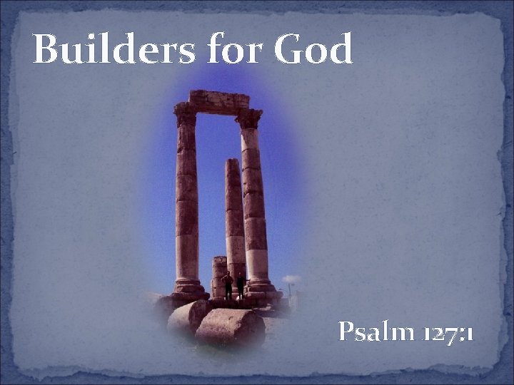 Builders for God Psalm 127: 1 