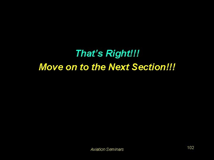 That’s Right!!! Move on to the Next Section!!! Aviation Seminars 102 