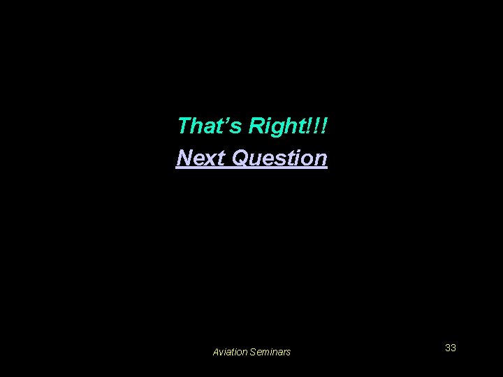 That’s Right!!! Next Question Aviation Seminars 33 