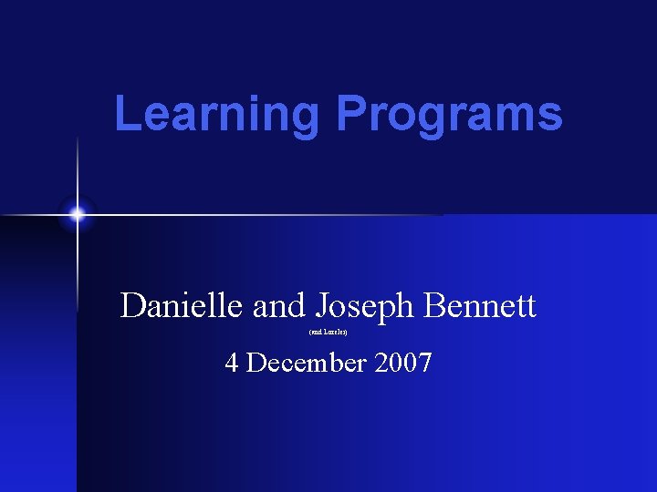 Learning Programs Danielle and Joseph Bennett (and Lorelei) 4 December 2007 