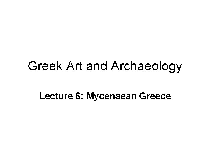 Greek Art and Archaeology Lecture 6: Mycenaean Greece 