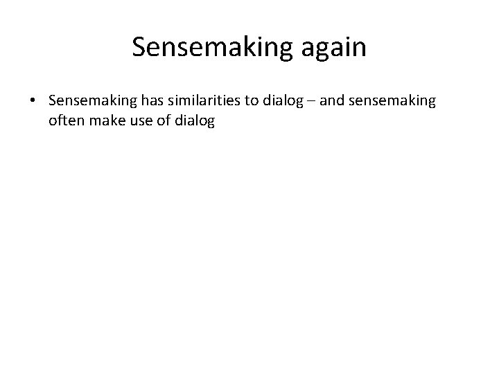 Sensemaking again • Sensemaking has similarities to dialog – and sensemaking often make use