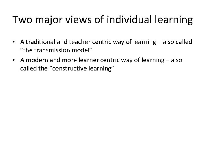 Two major views of individual learning • A traditional and teacher centric way of