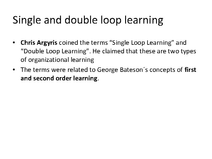 Single and double loop learning • Chris Argyris coined the terms “Single Loop Learning”