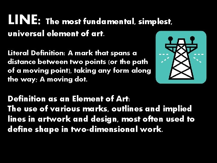 LINE: The most fundamental, simplest, universal element of art. Literal Definition: A mark that