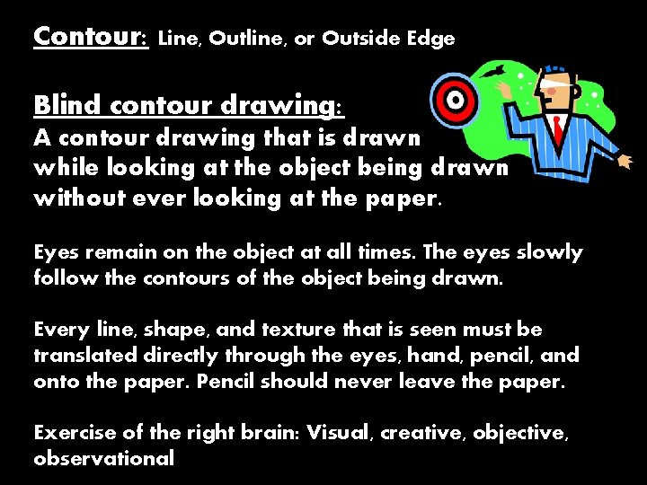 Contour: Line, Outline, or Outside Edge Blind contour drawing: A contour drawing that is