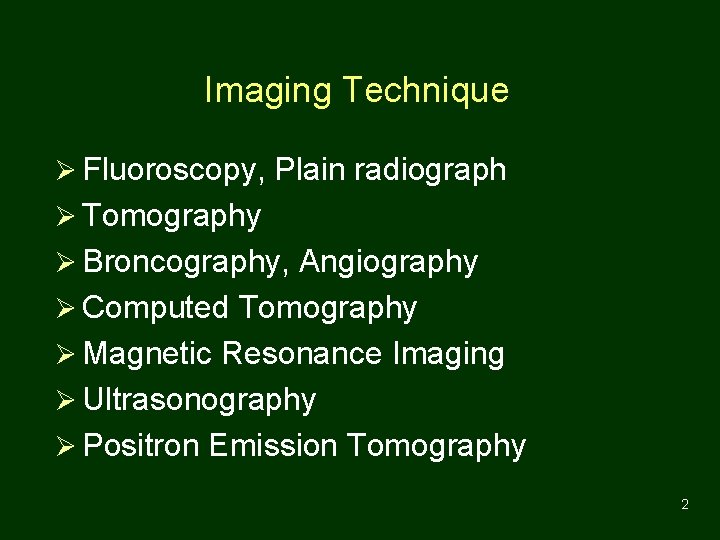 Imaging Technique Ø Fluoroscopy, Plain radiograph Ø Tomography Ø Broncography, Angiography Ø Computed Tomography