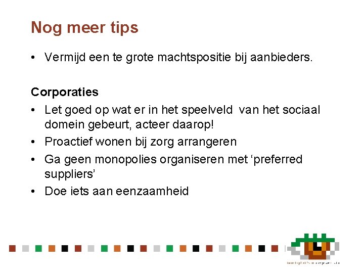 Nog meer tips • Vermijd een te grote machtspositie bij aanbieders. Corporaties • Let