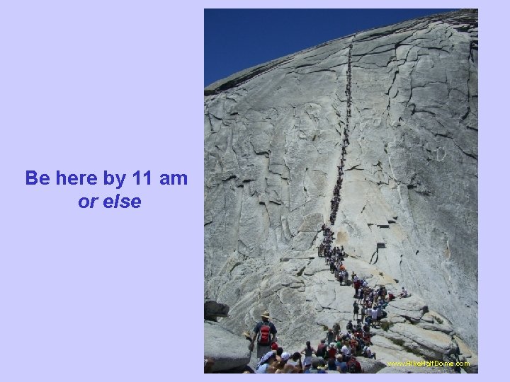 Be here by 11 am or else www. Hike. Half. Dome. com 
