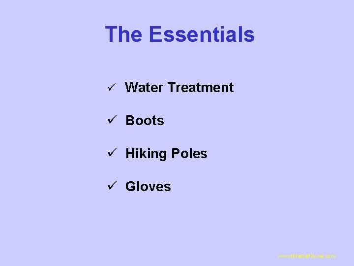 The Essentials ü Water Treatment ü Boots ü Hiking Poles ü Gloves www. Hike.