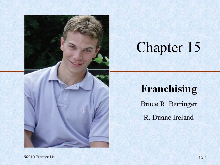 Chapter 15 Franchising Bruce R. Barringer R. Duane Ireland © 2010 Prentice Hall 15